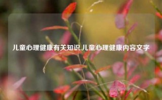 儿童心理健康有关知识,儿童心理健康内容文字