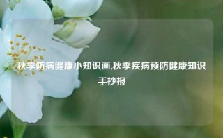 秋季防病健康小知识画,秋季疾病预防健康知识手抄报