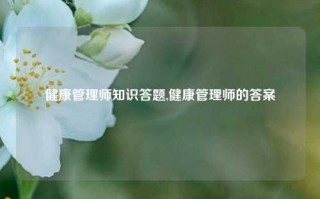 健康管理师知识答题,健康管理师的答案