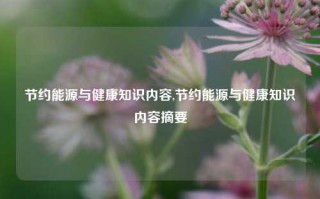 节约能源与健康知识内容,节约能源与健康知识内容摘要