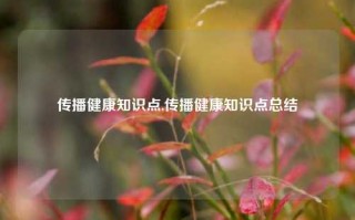 传播健康知识点,传播健康知识点总结