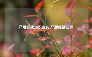 产后健康知识宝典,产后保健知识