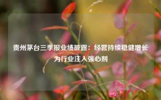 贵州茅台三季报业绩披露：经营持续稳健增长 为行业注入强心剂