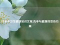 洗手手卫生健康知识文案,洗手与健康的宣传方案