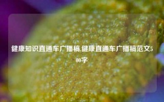 健康知识直通车广播稿,健康直通车广播稿范文500字