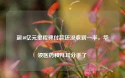 超40亿元里程碑付款还没收到一半，华领医药和拜耳分手了