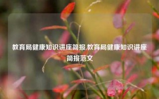 教育局健康知识讲座简报,教育局健康知识讲座简报范文