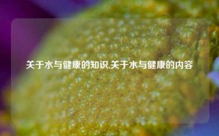 关于水与健康的知识,关于水与健康的内容