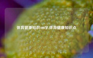 体育健康知识400字,体育健康知识点