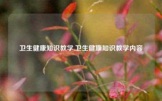 卫生健康知识教学,卫生健康知识教学内容