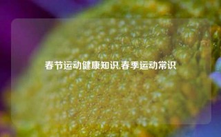 春节运动健康知识,春季运动常识