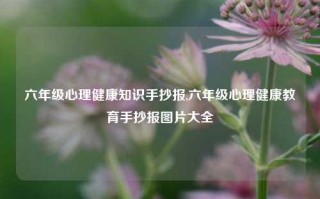 六年级心理健康知识手抄报,六年级心理健康教育手抄报图片大全