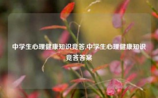 中学生心理健康知识竞答,中学生心理健康知识竞答答案