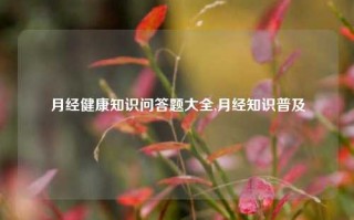 月经健康知识问答题大全,月经知识普及