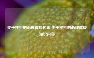 关于挫折的心理健康知识,关于挫折的心理健康知识内容