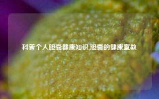 科普个人胆囊健康知识,胆囊的健康宣教