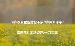 58岁泰森重返擂台不敌27岁网红拳手：泰森预计出场费超2000万美元