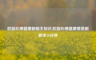 校园心理健康剧相关知识,校园心理健康情景剧剧本10分钟