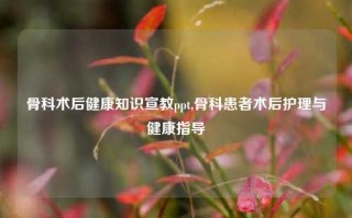 骨科术后健康知识宣教ppt,骨科患者术后护理与健康指导