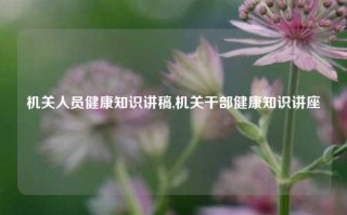 机关人员健康知识讲稿,机关干部健康知识讲座