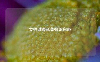 女性健康科普知识白带