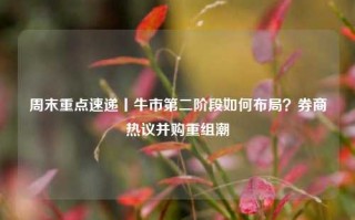 周末重点速递丨牛市第二阶段如何布局？券商热议并购重组潮