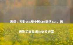 高盛：预计2025年中国GDP增速4.5%，再通胀关键是强劲财政政策