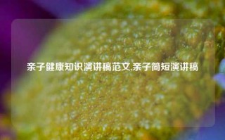 亲子健康知识演讲稿范文,亲子简短演讲稿