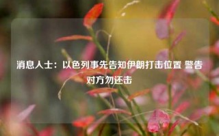 消息人士：以色列事先告知伊朗打击位置 警告对方勿还击