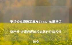 支持资本市场工具发力 M1、M2增速企稳回升 近期宏观调控思路已在适应性转变