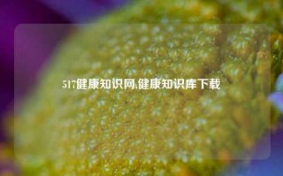 517健康知识网,健康知识库下载