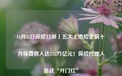 11月21日保险日报丨五大上市险企前十月保费收入达2.52万亿元！保险代理人奋战“开门红”