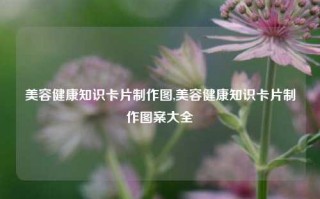 美容健康知识卡片制作图,美容健康知识卡片制作图案大全