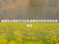 健康知识课程学习心得,健康知识教育讲座心得体会