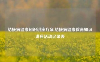 结核病健康知识讲座方案,结核病健康教育知识讲座活动记录表