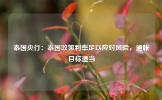 泰国央行：泰国政策利率足以应对风险，通胀目标适当