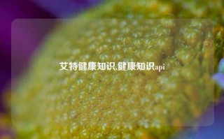 艾特健康知识,健康知识api