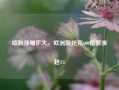 欧股涨幅扩大，欧洲斯托克600指数涨超1%