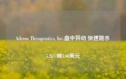 Aileron Therapeutics, Inc.盘中异动 快速跳水5.26%报3.60美元