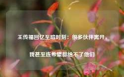 王传福回忆至暗时刻：很多伙伴离开，我甚至连希望都给不了他们