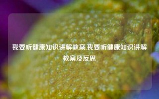 我要听健康知识讲解教案,我要听健康知识讲解教案及反思