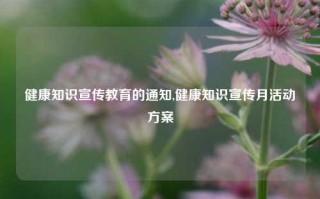 健康知识宣传教育的通知,健康知识宣传月活动方案