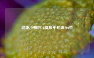 健康小知识74,健康小知识200条