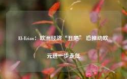 El-Erian：欧洲经济“丑陋” 恐推动欧元进一步走低