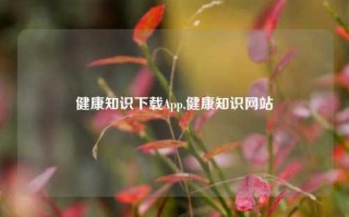 健康知识下载App,健康知识网站