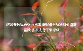 射频芯片巨头Qorvo Q3业绩指引不及预期引股价暴跌 多家大行下调评级