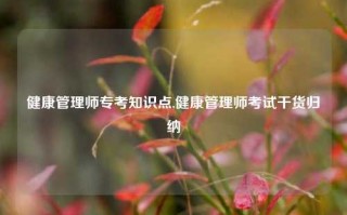 健康管理师专考知识点,健康管理师考试干货归纳