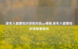 老年人健康知识讲座内容ppt模板,老年人健康知识讲座策划书