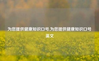 为您提供健康知识口号,为您提供健康知识口号英文