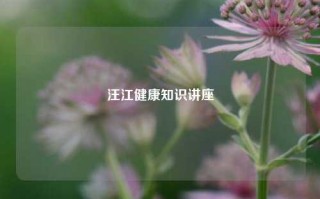 汪江健康知识讲座